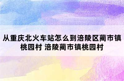 从重庆北火车站怎么到涪陵区蔺市镇桃园村 涪陵蔺市镇桃园村